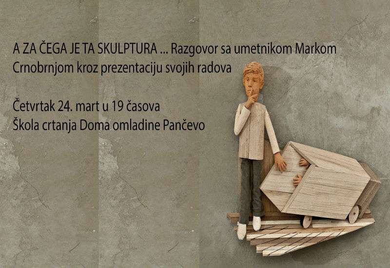U &Scaron;koli crtanja Doma omladine Pančevo, u četvrtak, 24. marta u 19 časova, održaće se predavanje i prezentacija rada vajara Marka Crnobrnje pod nazivom &ldquo;Skulpture u drvetu&rdquo;